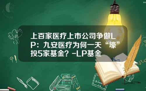 上百家医疗上市公司争做LP：九安医疗为何一天“壕”投5家基金？-LP基金