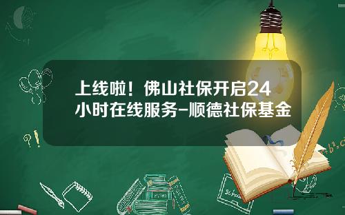 上线啦！佛山社保开启24小时在线服务-顺德社保基金