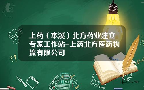 上药（本溪）北方药业建立专家工作站-上药北方医药物流有限公司