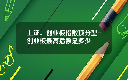 上证、创业板指数顶分型-创业板最高指数是多少