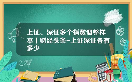 上证、深证多个指数调整样本丨财经头条-上证深证各有多少