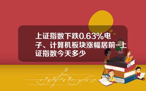上证指数下跌0.63%电子、计算机板块涨幅居前-上证指数今天多少