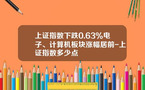 上证指数下跌0.63%电子、计算机板块涨幅居前-上证指数多少点