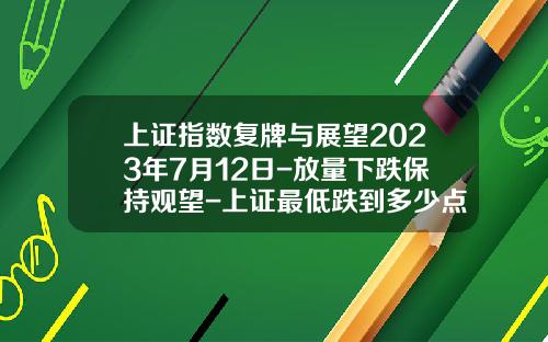 上证指数复牌与展望2023年7月12日-放量下跌保持观望-上证最低跌到多少点