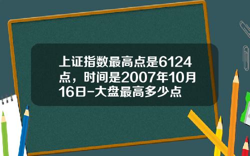 上证指数最高点是6124点，时间是2007年10月16日-大盘最高多少点