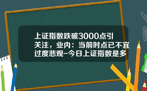 上证指数跌破3000点引关注，业内：当前时点已不宜过度悲观-今日上证指数是多少点
