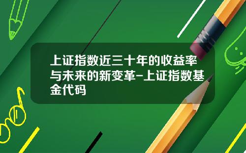 上证指数近三十年的收益率与未来的新变革-上证指数基金代码
