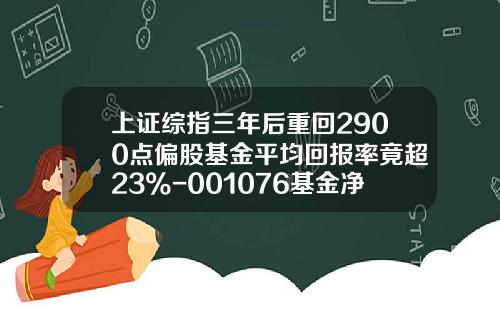 上证综指三年后重回2900点偏股基金平均回报率竟超23%-001076基金净值