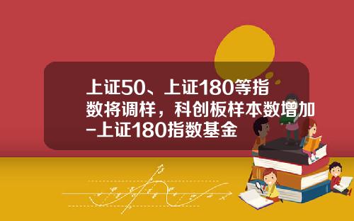 上证50、上证180等指数将调样，科创板样本数增加-上证180指数基金