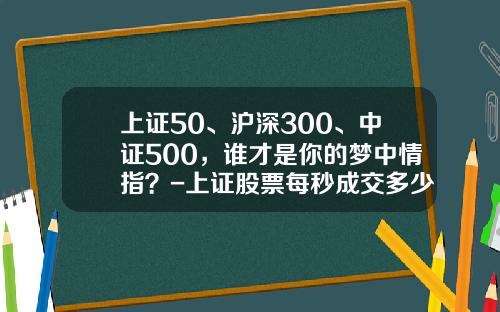 上证50、沪深300、中证500，谁才是你的梦中情指？-上证股票每秒成交多少笔