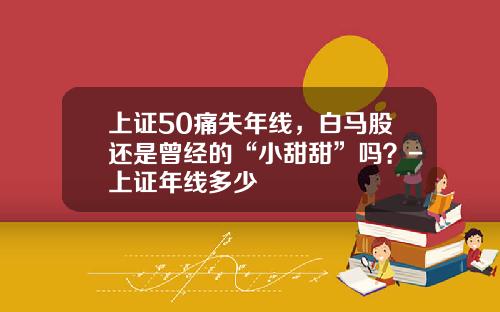 上证50痛失年线，白马股还是曾经的“小甜甜”吗？-上证年线多少