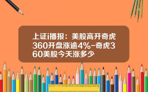 上证i播报：美股高开奇虎360开盘涨逾4%-奇虎360美股今天涨多少