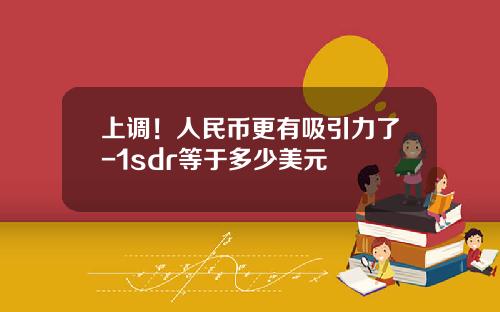 上调！人民币更有吸引力了-1sdr等于多少美元