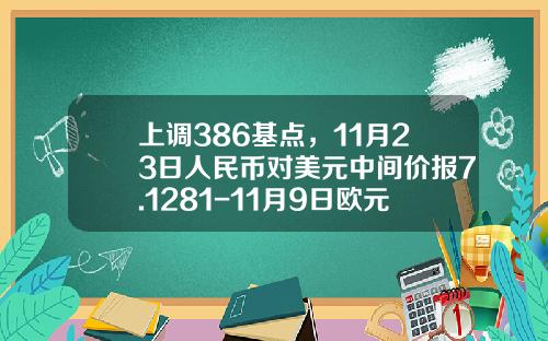 上调386基点，11月23日人民币对美元中间价报7.1281-11月9日欧元换人民币是多少