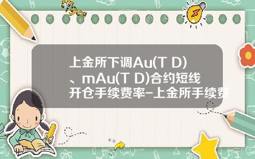 上金所下调Au(T+D)、mAu(T+D)合约短线开仓手续费率-上金所手续费是多少
