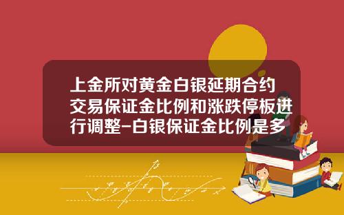 上金所对黄金白银延期合约交易保证金比例和涨跌停板进行调整-白银保证金比例是多少