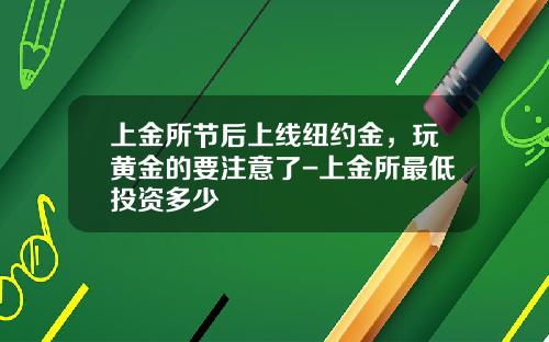 上金所节后上线纽约金，玩黄金的要注意了-上金所最低投资多少