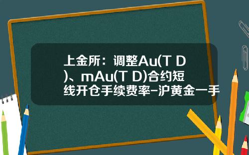上金所：调整Au(T+D)、mAu(T+D)合约短线开仓手续费率-沪黄金一手多少钱