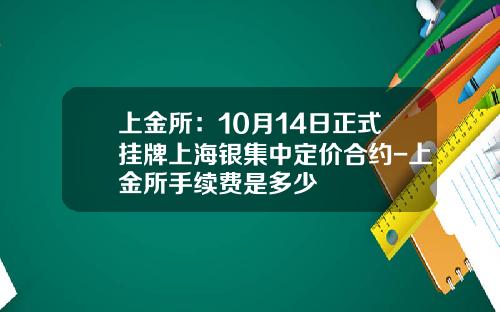 上金所：10月14日正式挂牌上海银集中定价合约-上金所手续费是多少