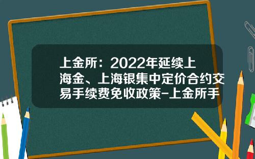 上金所：2022年延续上海金、上海银集中定价合约交易手续费免收政策-上金所手续费是多少