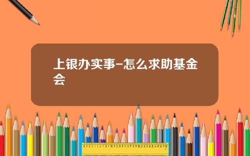 上银办实事-怎么求助基金会