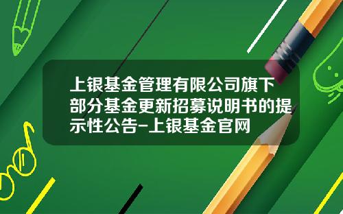上银基金管理有限公司旗下部分基金更新招募说明书的提示性公告-上银基金官网