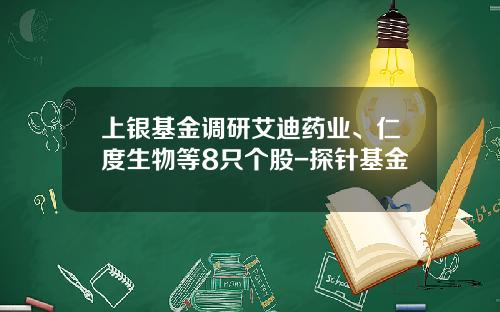 上银基金调研艾迪药业、仁度生物等8只个股-探针基金