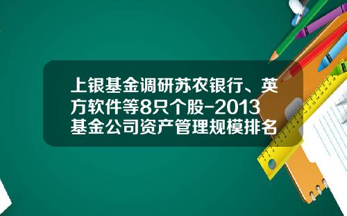 上银基金调研苏农银行、英方软件等8只个股-2013基金公司资产管理规模排名