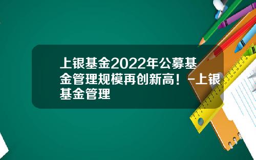 上银基金2022年公募基金管理规模再创新高！-上银基金管理