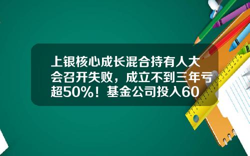 上银核心成长混合持有人大会召开失败，成立不到三年亏超50%！基金公司投入600万元，或浮亏300万元-基金要闻