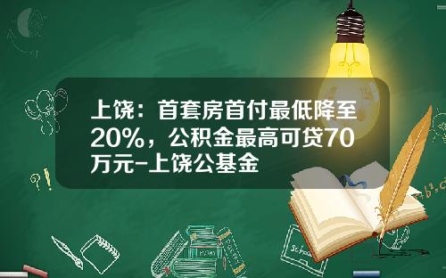 上饶：首套房首付最低降至20%，公积金最高可贷70万元-上饶公基金