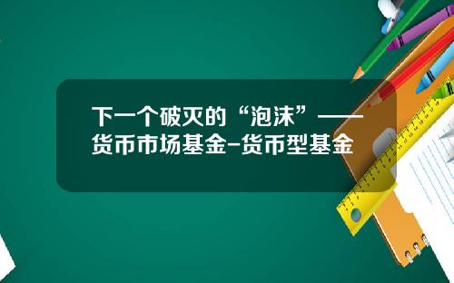下一个破灭的“泡沫”——货币市场基金-货币型基金