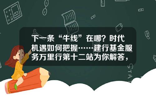 下一条“牛线”在哪？时代机遇如何把握……建行基金服务万里行第十二站为你解答，惊喜礼品等你拿！-建行的基金代码是什么