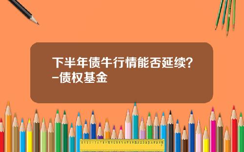 下半年债牛行情能否延续？-债权基金