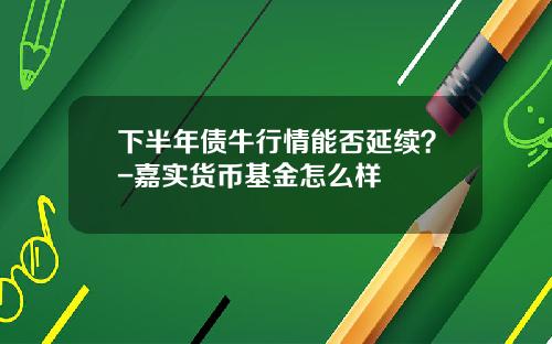 下半年债牛行情能否延续？-嘉实货币基金怎么样