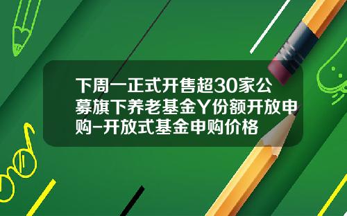下周一正式开售超30家公募旗下养老基金Y份额开放申购-开放式基金申购价格