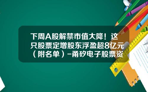 下周A股解禁市值大降！这只股票定增股东浮盈超8亿元（附名单）-甬矽电子股票资讯