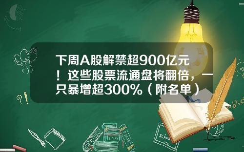下周A股解禁超900亿元！这些股票流通盘将翻倍，一只暴增超300%（附名单）-国有结构调整基金