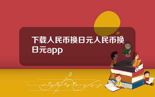 下载人民币换日元人民币换日元app