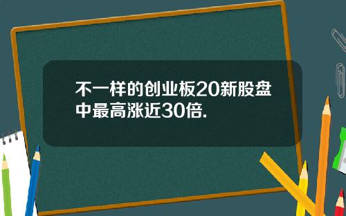 不一样的创业板20新股盘中最高涨近30倍.