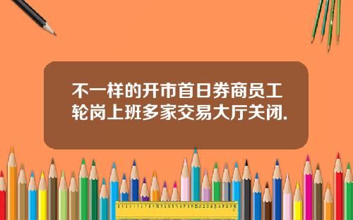 不一样的开市首日券商员工轮岗上班多家交易大厅关闭.