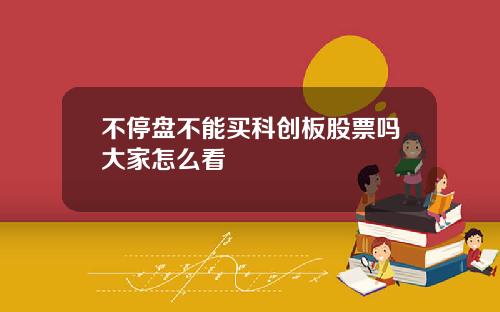 不停盘不能买科创板股票吗大家怎么看