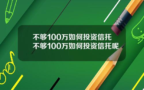 不够100万如何投资信托不够100万如何投资信托呢