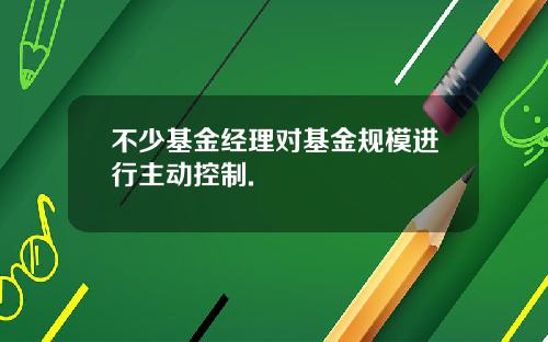 不少基金经理对基金规模进行主动控制.