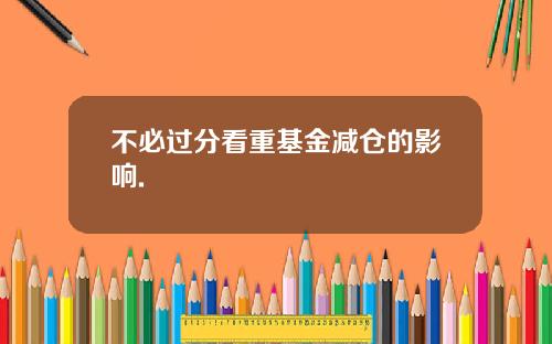 不必过分看重基金减仓的影响.