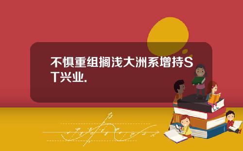 不惧重组搁浅大洲系增持ST兴业.