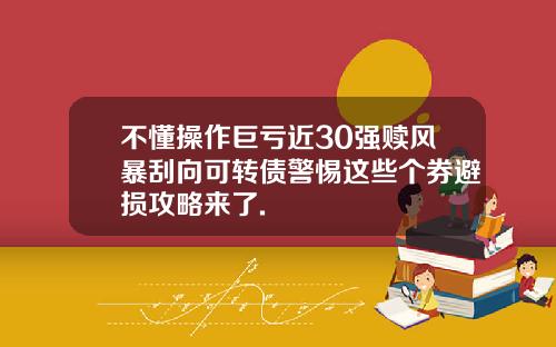 不懂操作巨亏近30强赎风暴刮向可转债警惕这些个券避损攻略来了.