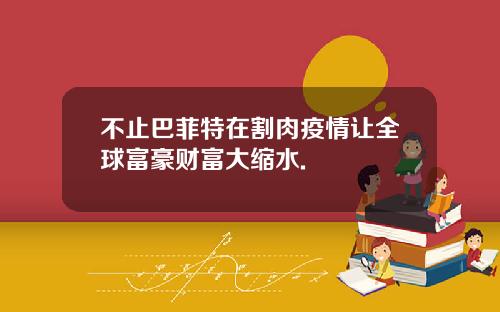 不止巴菲特在割肉疫情让全球富豪财富大缩水.