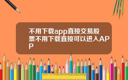 不用下载app直接交易股票不用下载直接可以进入APP