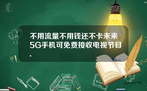 不用流量不用钱还不卡未来5G手机可免费接收电视节目.